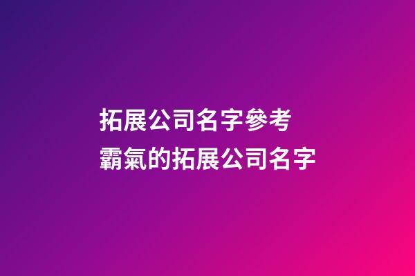 拓展公司名字參考 霸氣的拓展公司名字-第1張-公司起名-玄機(jī)派